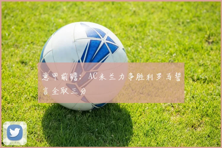 意甲前瞻：AC米兰力争胜利罗马誓言全取三分