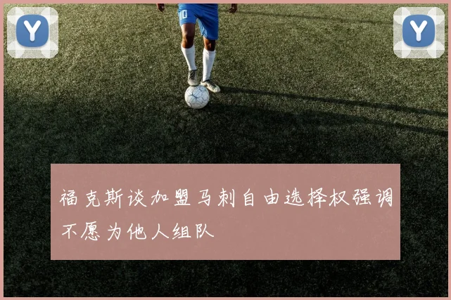 福克斯谈加盟马刺自由选择权强调不愿为他人组队