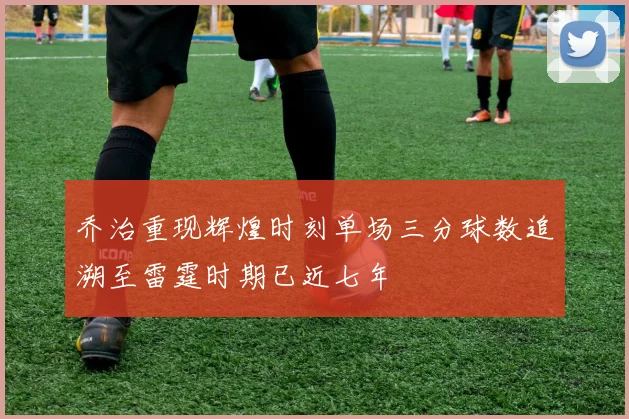 乔治重现辉煌时刻单场三分球数追溯至雷霆时期已近七年