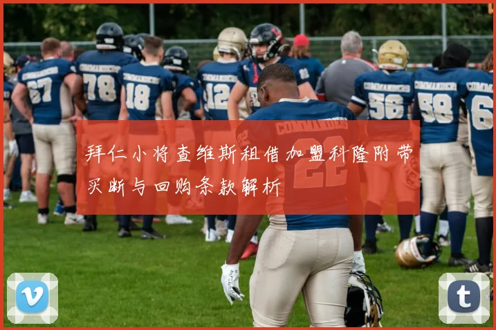 拜仁小将查维斯租借加盟科隆附带买断与回购条款解析