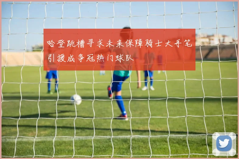 哈登跳槽寻求未来保障骑士大手笔引援成争冠热门球队